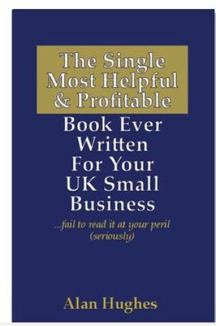Cover of The Single Most Helpful and Profitable Book Ever Written for Your UK Small Business
