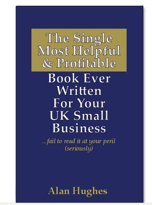 Book cover for The Single Most Helpful and Profitable Book Ever Written for Your UK Small Business