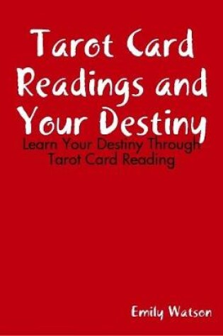 Cover of Tarot Card Readings and Your Destiny: Learn Your Destiny Through Tarot Card Reading