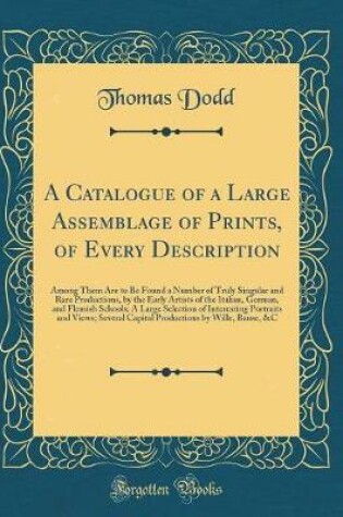 Cover of A Catalogue of a Large Assemblage of Prints, of Every Description: Among Them Are to Be Found a Number of Truly Singular and Rare Productions, by the Early Artists of the Italian, German, and Flemish Schools; A Large Selection of Interesting Portraits and