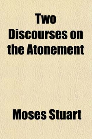Cover of Two Discourses on the Atonement; By Moses Stuart, Associate Prof. of Sacred Literature in the Theol. Sem. at Andover