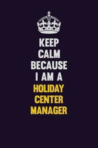 Cover of Keep Calm Because I Am A Holiday Center Manager