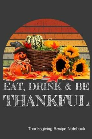 Cover of Eat, Drink & Be Thankful Thanksgiving Recipe Notebook