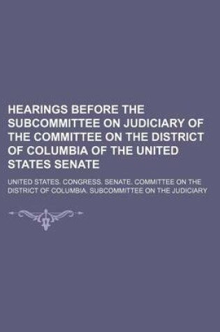 Cover of Hearings Before the Subcommittee on Judiciary of the Committee on the District of Columbia of the United States Senate