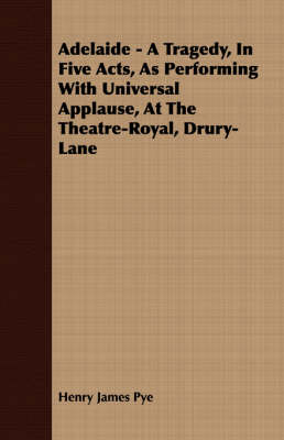 Book cover for Adelaide - A Tragedy, In Five Acts, As Performing With Universal Applause, At The Theatre-Royal, Drury-Lane