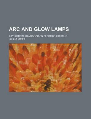 Book cover for ARC and Glow Lamps; A Practical Handbook on Electric Lighting