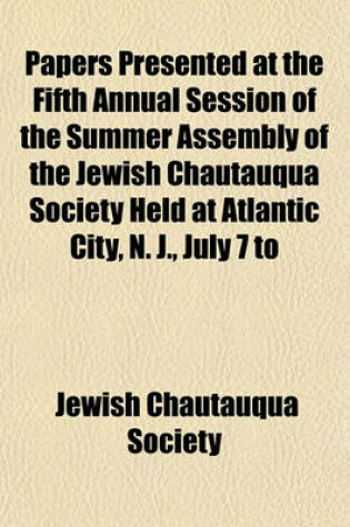 Cover of Papers Presented at the Fifth Annual Session of the Summer Assembly of the Jewish Chautauqua Society Held at Atlantic City, N. J., July 7 to