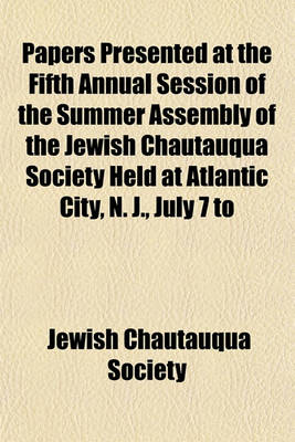 Book cover for Papers Presented at the Fifth Annual Session of the Summer Assembly of the Jewish Chautauqua Society Held at Atlantic City, N. J., July 7 to