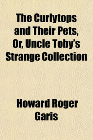 Cover of The Curlytops and Their Pets, Or, Uncle Toby's Strange Collection