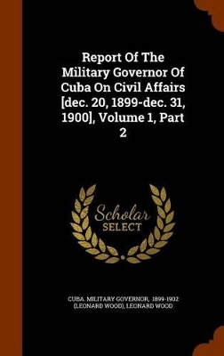 Book cover for Report of the Military Governor of Cuba on Civil Affairs [Dec. 20, 1899-Dec. 31, 1900], Volume 1, Part 2