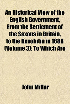 Book cover for An Historical View of the English Government, from the Settlement of the Saxons in Britain, to the Revolutin in 1688 (Volume 3); To Which Are