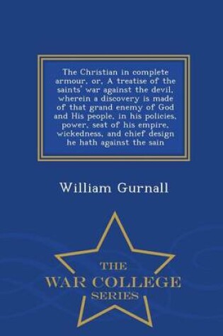 Cover of The Christian in Complete Armour, Or, a Treatise of the Saints' War Against the Devil, Wherein a Discovery Is Made of That Grand Enemy of God and His People, in His Policies, Power, Seat of His Empire, Wickedness, and Chief Design He Hath Against the Sain - W