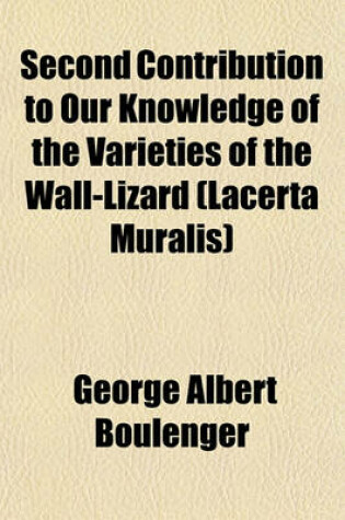 Cover of Second Contribution to Our Knowledge of the Varieties of the Wall-Lizard (Lacerta Muralis)