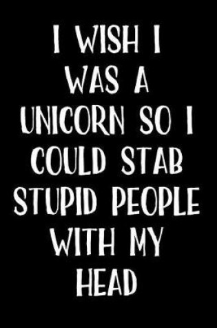 Cover of I Wish I Was a Unicorn So I Could Stab Stupid People with My Head