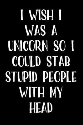 Book cover for I Wish I Was a Unicorn So I Could Stab Stupid People with My Head