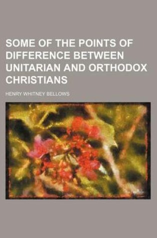 Cover of Some of the Points of Difference Between Unitarian and Orthodox Christians