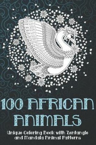 Cover of 100 African Animals - Unique Coloring Book with Zentangle and Mandala Animal Patterns