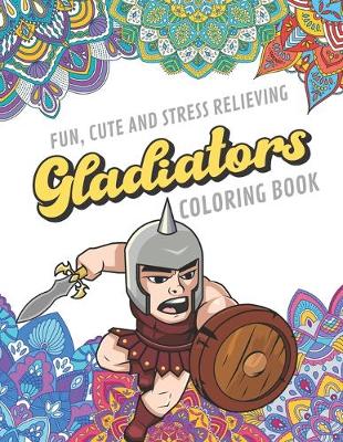 Book cover for Fun Cute And Stress Relieving Gladiators Coloring Book