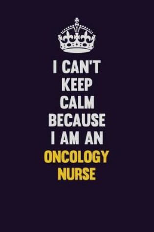 Cover of I can't Keep Calm Because I Am An oncology nurse