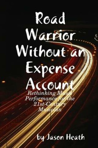 Cover of Road Warrior Without an Expense Account: Rethinking Music Performance for the 21st-Century Musician