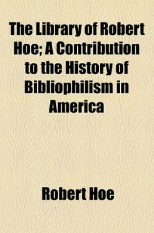 Cover of The Library of Robert Hoe; A Contribution to the History of Bibliophilism in America