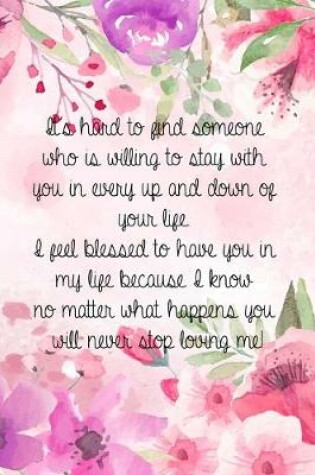 Cover of It's hard to find someone who is willing to stay with you in every up and down of your life. I feel blessed to have you in my life