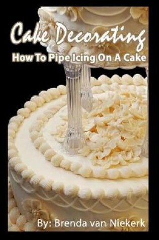 Cover of Cake Decorating - How To Pipe Icing On A Cake