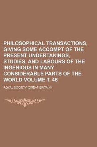 Cover of Philosophical Transactions, Giving Some Accompt of the Present Undertakings, Studies, and Labours of the Ingenious in Many Considerable Parts of the World Volume . 46