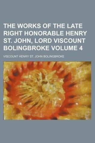 Cover of The Works of the Late Right Honorable Henry St. John, Lord Viscount Bolingbroke Volume 4