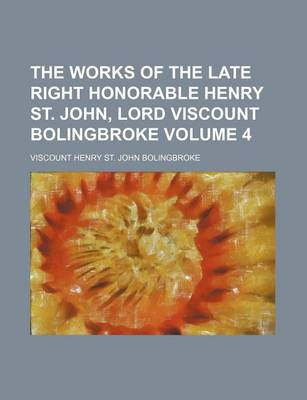 Book cover for The Works of the Late Right Honorable Henry St. John, Lord Viscount Bolingbroke Volume 4