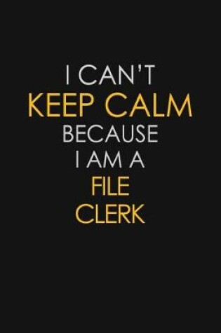 Cover of I Can't Keep Calm Because I Am A File Clerk