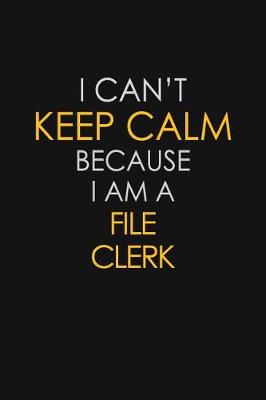 Book cover for I Can't Keep Calm Because I Am A File Clerk