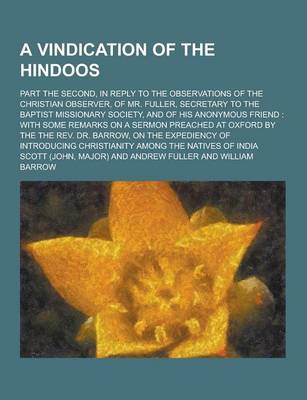Book cover for A Vindication of the Hindoos; Part the Second, in Reply to the Observations of the Christian Observer, of Mr. Fuller, Secretary to the Baptist Missi