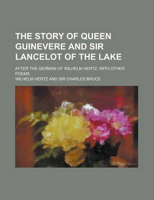 Book cover for The Story of Queen Guinevere and Sir Lancelot of the Lake; After the German of Wilhelm Hertz. with Other Poems