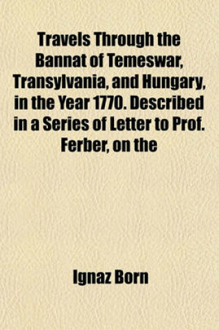 Cover of Travels Through the Bannat of Temeswar, Transylvania, and Hungary, in the Year 1770. Described in a Series of Letter to Prof. Ferber, on the