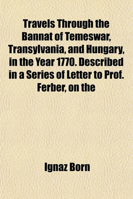 Book cover for Travels Through the Bannat of Temeswar, Transylvania, and Hungary, in the Year 1770. Described in a Series of Letter to Prof. Ferber, on the