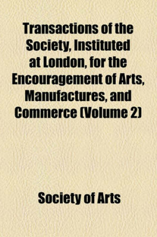 Cover of Transactions of the Society, Instituted at London, for the Encouragement of Arts, Manufactures, and Commerce Volume 2