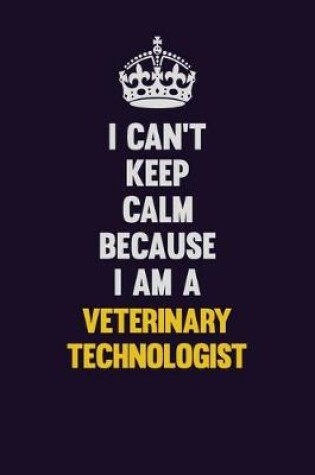 Cover of I Can't Keep Calm Because I Am A Veterinary Technologist