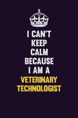 Book cover for I Can't Keep Calm Because I Am A Veterinary Technologist