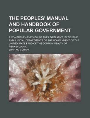 Book cover for The Peoples' Manual and Handbook of Popular Government; A Comprehensive View of the Legislative, Executive, and Judicial Departments of the Government of the United States and of the Commonwealth of Pennsylvania