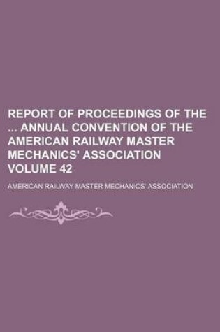 Cover of Report of Proceedings of the Annual Convention of the American Railway Master Mechanics' Association Volume 42