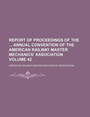 Book cover for Report of Proceedings of the Annual Convention of the American Railway Master Mechanics' Association Volume 42