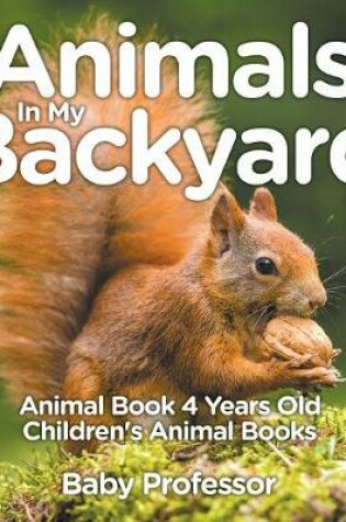 Cover of Animals In My Backyard - Animal Book 4 Years Old Children's Animal Books