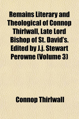 Book cover for Remains Literary and Theological of Connop Thirlwall, Late Lord Bishop of St. David's. Edited by J.J. Stewart Perowne (Volume 3)