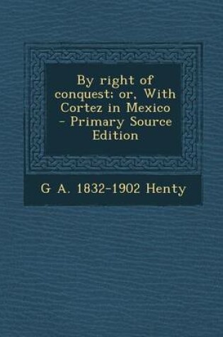 Cover of By Right of Conquest; Or, with Cortez in Mexico - Primary Source Edition