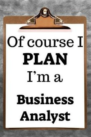 Cover of Of Course I Plan I'm a Business Analyst