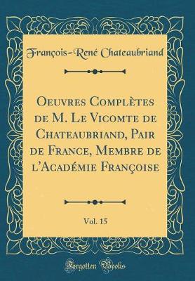 Book cover for Oeuvres Completes de M. Le Vicomte de Chateaubriand, Pair de France, Membre de l'Academie Francoise, Vol. 15 (Classic Reprint)