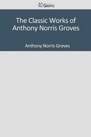 Cover of The Classic Works of Anthony Norris Groves