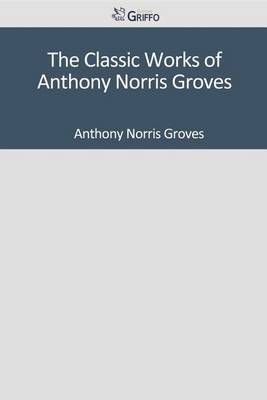 Book cover for The Classic Works of Anthony Norris Groves