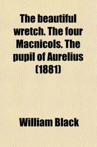 Cover of The Beautiful Wretch. the Four Macnicols. the Pupil of Aurelius